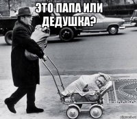 это папа или дедушка? 