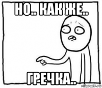 но.. как же.. гречка..