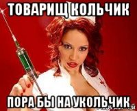 товарищ кольчик пора бы на укольчик