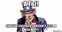 а ты! знаешь сколько говноигр есть в мой мир?