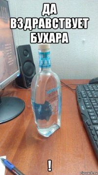 да вздравствует бухара !