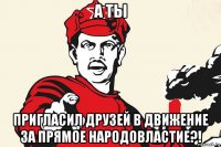 а ты пригласил друзей в движение за прямое народовластие?!