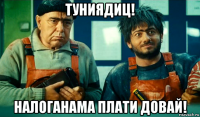 туниядиц! налоганама плати довай!