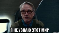  я не узнаю этот мир