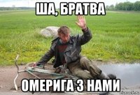 ша, братва омерига з нами