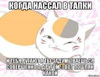 когда нассал в тапки и тебя ругают а ты задумываешься совершенно о другом :) вот пошляк какой