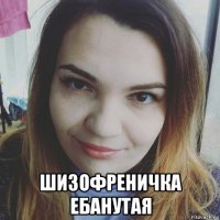  шизофреничка ебанутая