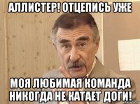аллистер! отцепись уже моя любимая команда никогда не катает доги!