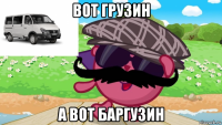 вот грузин а вот баргузин
