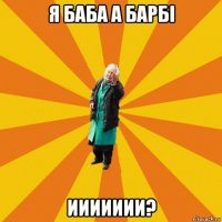 я баба а барбi иииииии?