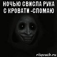 ночью свисла рука с кровати -сломаю 