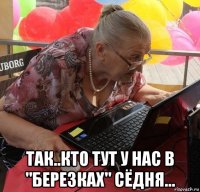  так..кто тут у нас в "березках" сёдня...