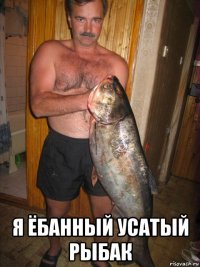  я ёбанный усатый рыбак