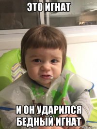 это игнат и он ударился бедный игнат