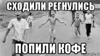 сходили регнулись попили кофе