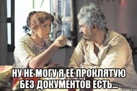  ну не могу я её проклятую без документов есть...