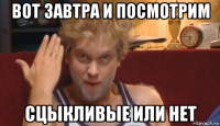 вот завтра и посмотрим сцыкливые или нет