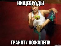 нищеброды гранату пожалели