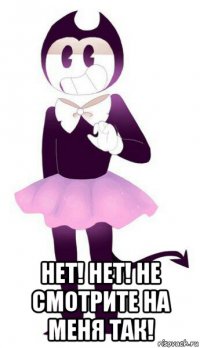  нет! нет! не смотрите на меня так!