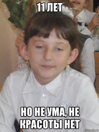 11 лет но не ума, не красоты нет