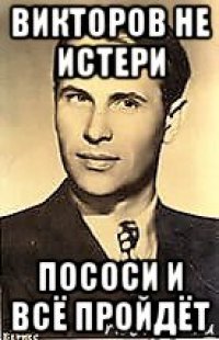 викторов не истери пососи и всё пройдёт