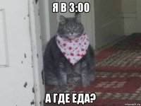 я в 3:00 а где еда?
