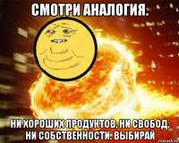 смотри аналогия. ни хороших продуктов, ни свобод, ни собственности. выбирай