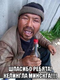  шпасибо ребята! келингла минскга!!!!