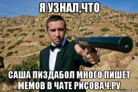 я узнал,что саша пиздабол много пишет _мемов в чате рисовач.ру_