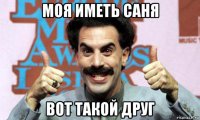 моя иметь саня вот такой друг