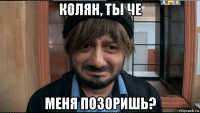 колян, ты че меня позоришь?
