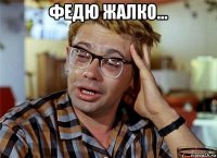 федю жалко... 