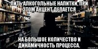 пить алкогольные напитки, при этом акцент делается на большое количество и динамичность процесса.