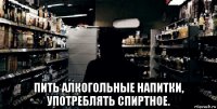  пить алкогольные напитки, употреблять спиртное.