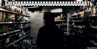 бюхаааааааааааааааааааааааааать 