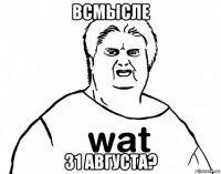 всмысле 31 августа?