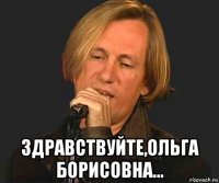  здравствуйте,ольга борисовна...