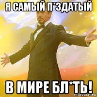 я самый п*здатый в мире бл*ть!