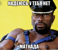 надеюсь у тебя нет маткада