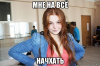 мне на всё начхать