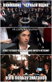 Внимание "Чёрный ящик" Ответ готов!В чёрном ящике ничего не лежит 6:0 в пользу знатоков