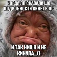 когда лп сказала шо подробности кинет в лс и так них;я и не кинула...((