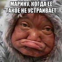 марину, когда её "такое не устраивает" 