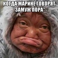 когда марине говорят "замуж пора" 