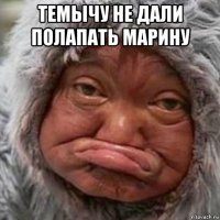 темычу не дали полапать марину 