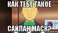 как тебе такое сайлан маск?