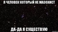 я человек который не мазохист да-да я существую