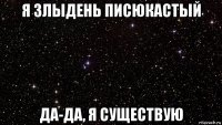 я злыдень писюкастый да-да, я существую