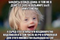 бандиты в виде даиш, в том же в дейр-эз-зоре и пальмире был уничтожены а сброд этот открыто и неоднократно нацеливался в том числе на рф и привлекал для этого множество выходцев из снг