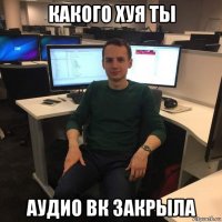 какого хуя ты аудио вк закрыла